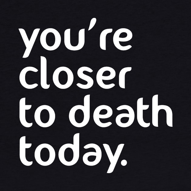 You’re closer to death today! by nobletory